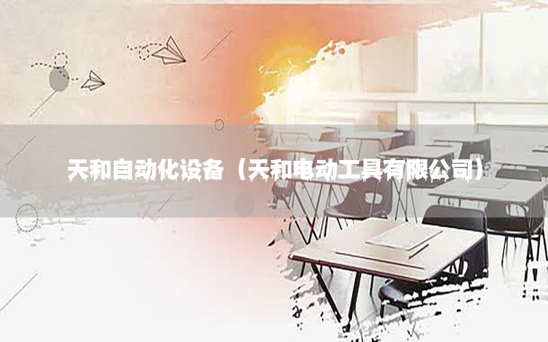天和自動化設(shè)備（天和電動工具有限公司）