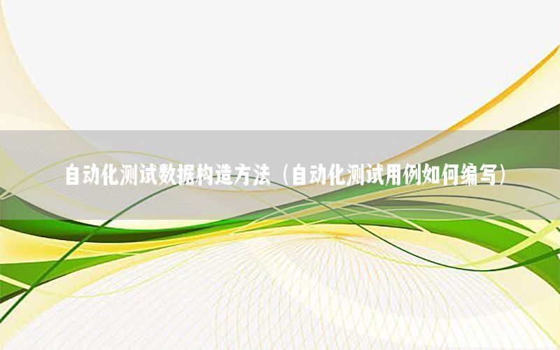 自動化測試數據構造方法（自動化測試用例如何編寫）
