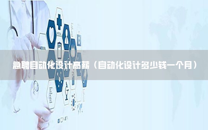 急聘自動(dòng)化設(shè)計(jì)高薪（自動(dòng)化設(shè)計(jì)多少錢一個(gè)月）