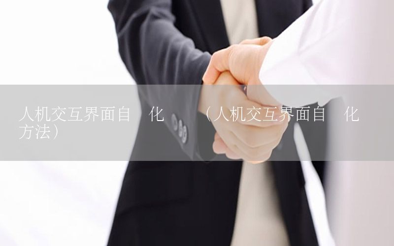 人機交互界面自動化測試（人機交互界面自動化測試方法）