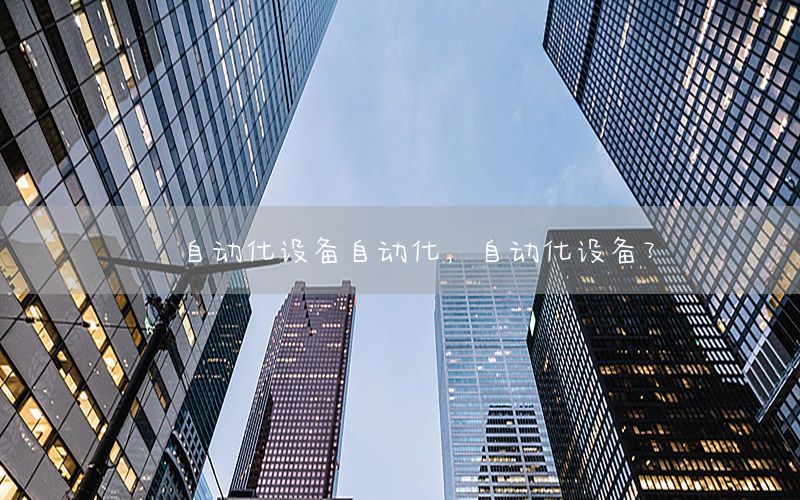 自動(dòng)化設(shè)備自動(dòng)化，自動(dòng)化設(shè)備?