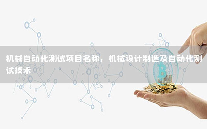 機械自動化測試項目名稱，機械設計制造及自動化測試技術