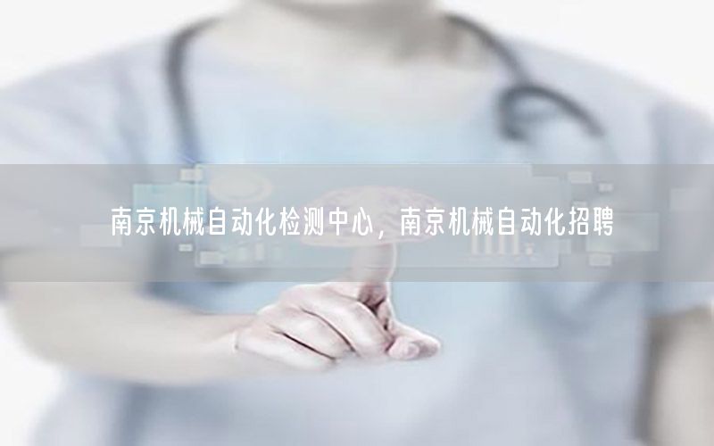 南京機(jī)械自動(dòng)化檢測(cè)中心，南京機(jī)械自動(dòng)化招聘