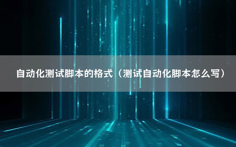 自動(dòng)化測(cè)試腳本的格式（測(cè)試自動(dòng)化腳本怎么寫）