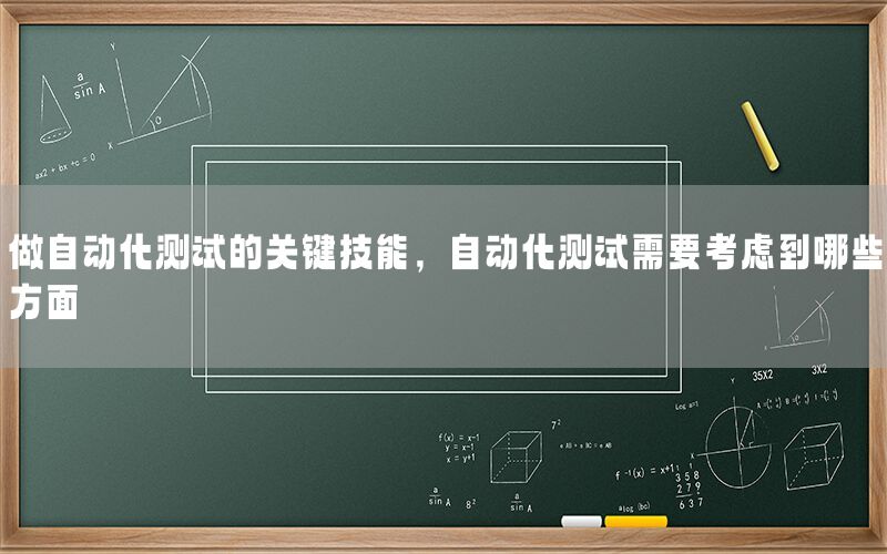 做自動(dòng)化測(cè)試的關(guān)鍵技能，自動(dòng)化測(cè)試需要考慮到哪些方面