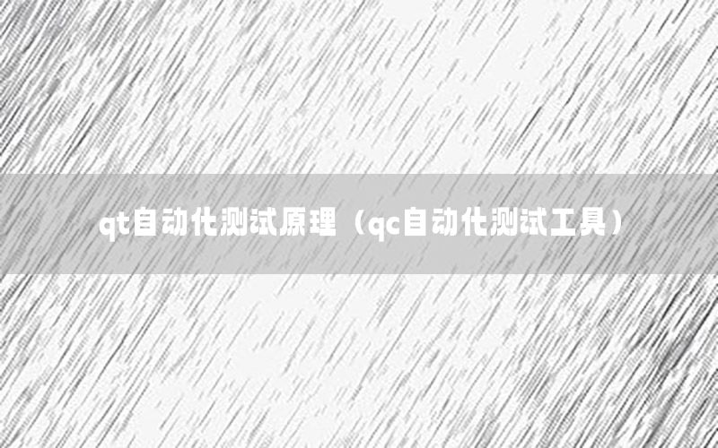 qt自動(dòng)化測(cè)試原理（qc自動(dòng)化測(cè)試工具）