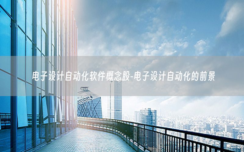 電子設(shè)計(jì)自動(dòng)化軟件概念股-電子設(shè)計(jì)自動(dòng)化的前景