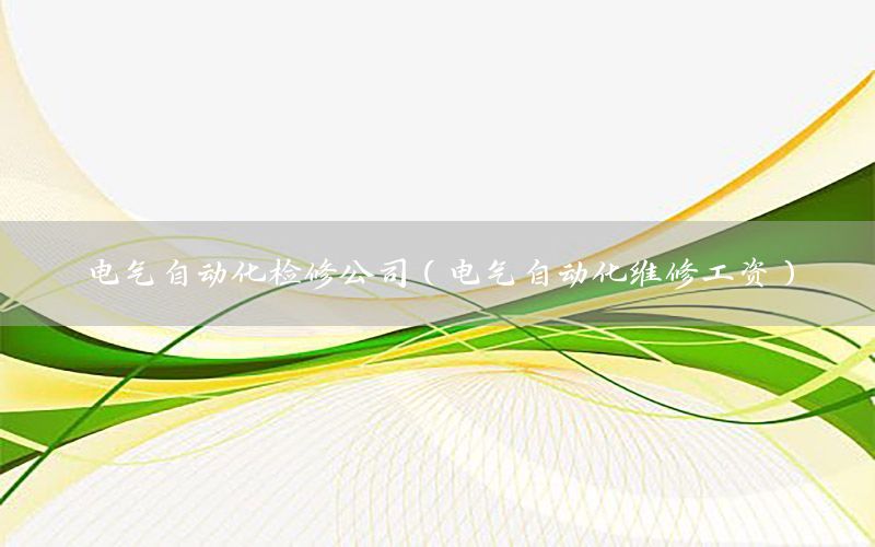 電氣自動(dòng)化檢修公司（電氣自動(dòng)化維修工資）