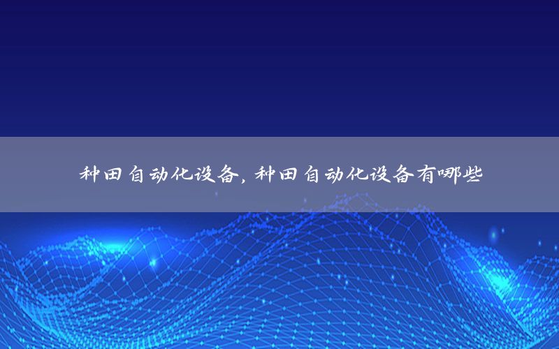 種田自動(dòng)化設(shè)備，種田自動(dòng)化設(shè)備有哪些