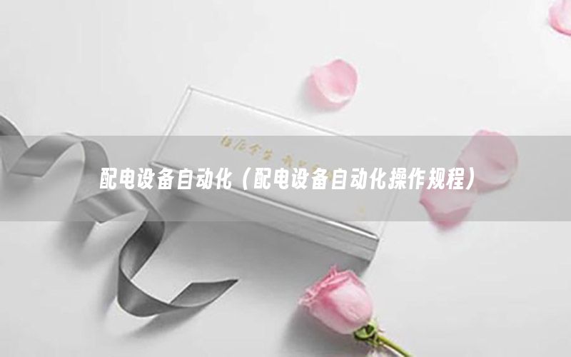 配電設(shè)備自動(dòng)化（配電設(shè)備自動(dòng)化操作規(guī)程）