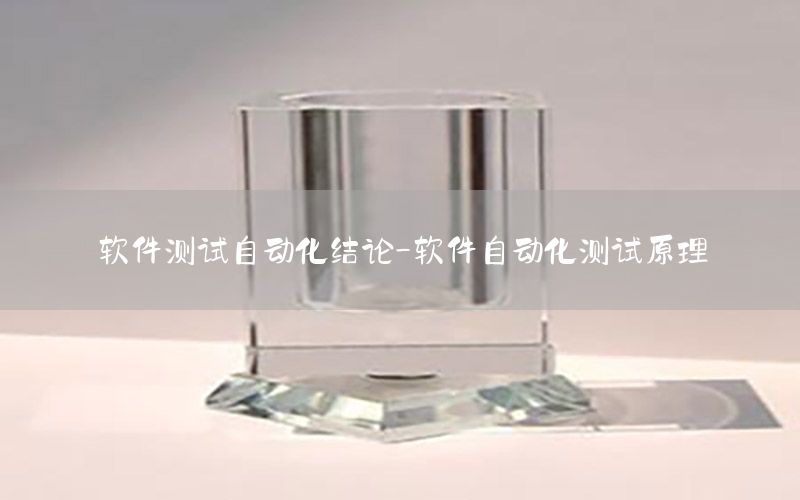 軟件測(cè)試自動(dòng)化結(jié)論-軟件自動(dòng)化測(cè)試原理
