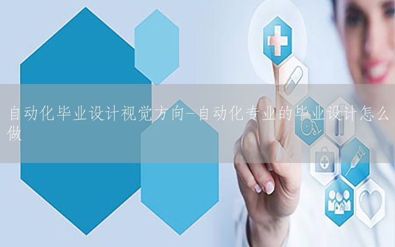 自動化畢業(yè)設計視覺方向-自動化專業(yè)的畢業(yè)設計怎么做