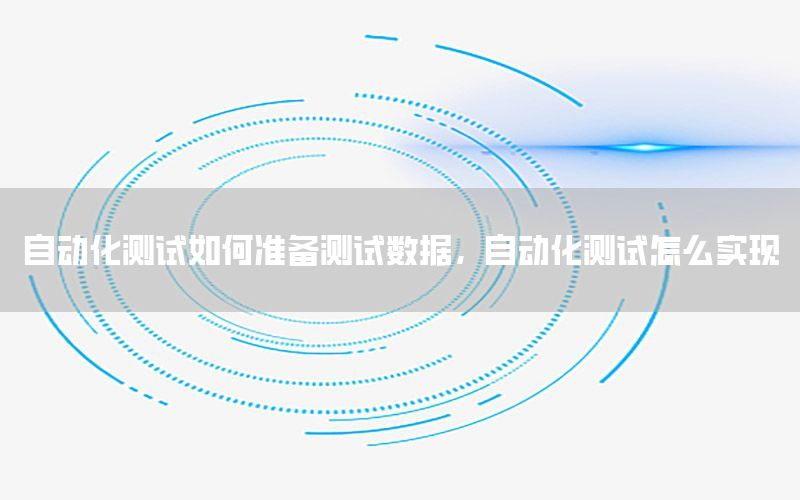 自動(dòng)化測(cè)試如何準(zhǔn)備測(cè)試數(shù)據(jù)，自動(dòng)化測(cè)試怎么實(shí)現(xiàn)