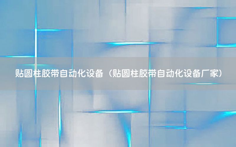貼圓柱膠帶自動(dòng)化設(shè)備（貼圓柱膠帶自動(dòng)化設(shè)備廠家）