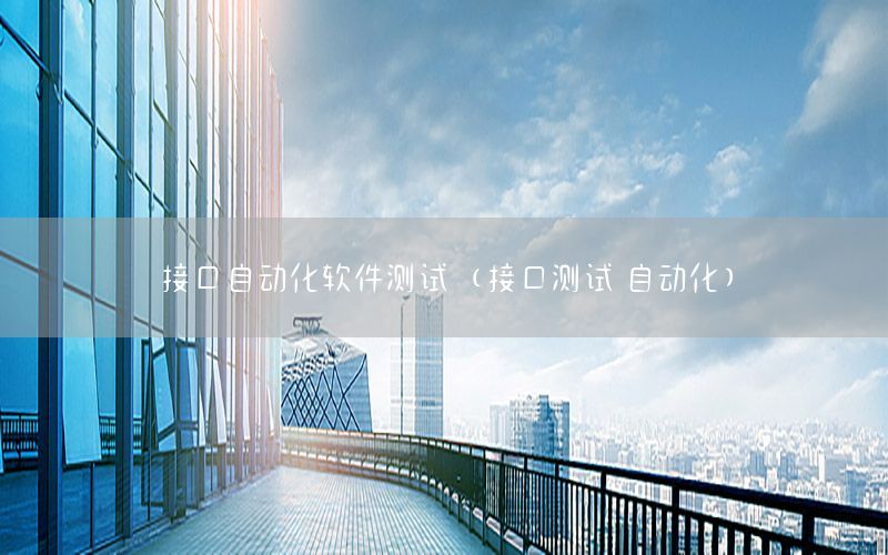 接口自動(dòng)化軟件測(cè)試（接口測(cè)試 自動(dòng)化）