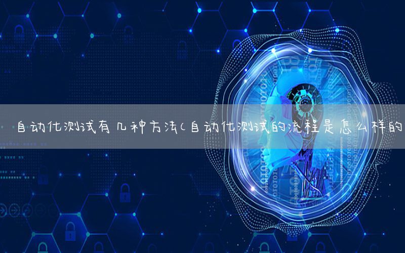 自動化測試有幾種方法（自動化測試的流程是怎么樣的）