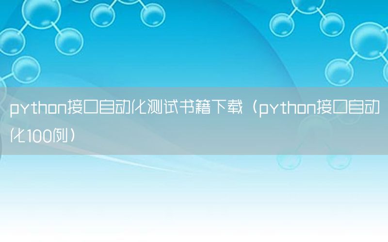 python接口自動化測試書籍下載（python接口自動化100例）