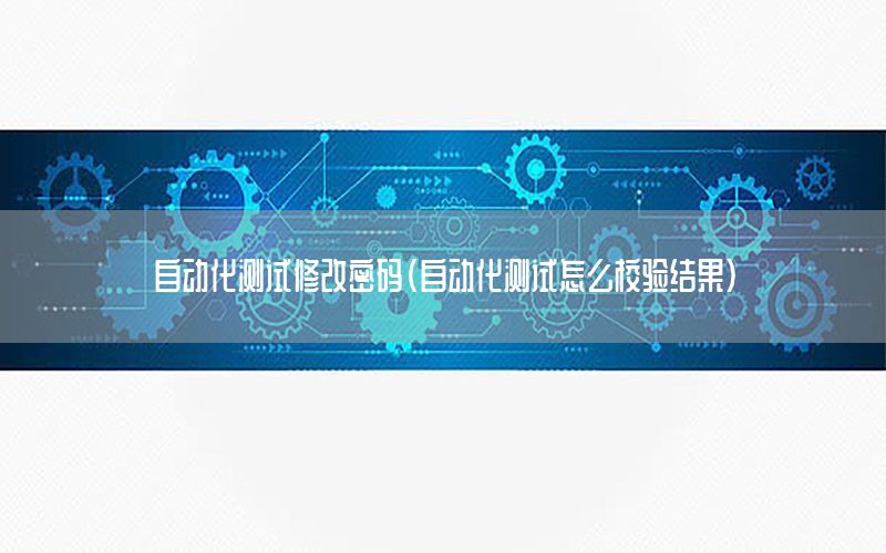 自動化測試修改密碼（自動化測試怎么校驗結(jié)果）