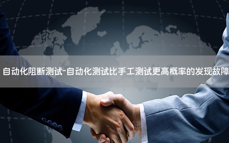 自動化阻斷測試-自動化測試比手工測試更高概率的發(fā)現(xiàn)故障