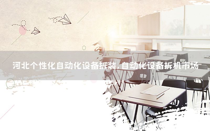 河北個性化自動化設(shè)備拆裝，自動化設(shè)備拆機(jī)市場