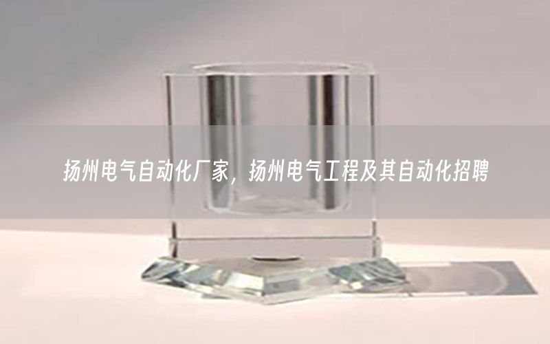 揚(yáng)州電氣自動(dòng)化廠家，揚(yáng)州電氣工程及其自動(dòng)化招聘