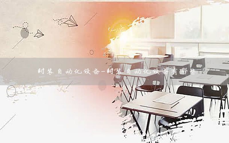 封裝自動(dòng)化設(shè)備-封裝自動(dòng)化設(shè)備有哪些