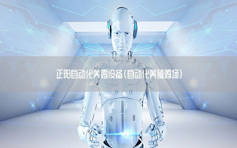 正陽自動(dòng)化養(yǎng)雞設(shè)備（自動(dòng)化養(yǎng)殖雞場(chǎng)）