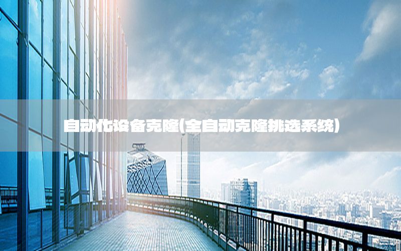 自動(dòng)化設(shè)備克?。ㄈ詣?dòng)克隆挑選系統(tǒng)）