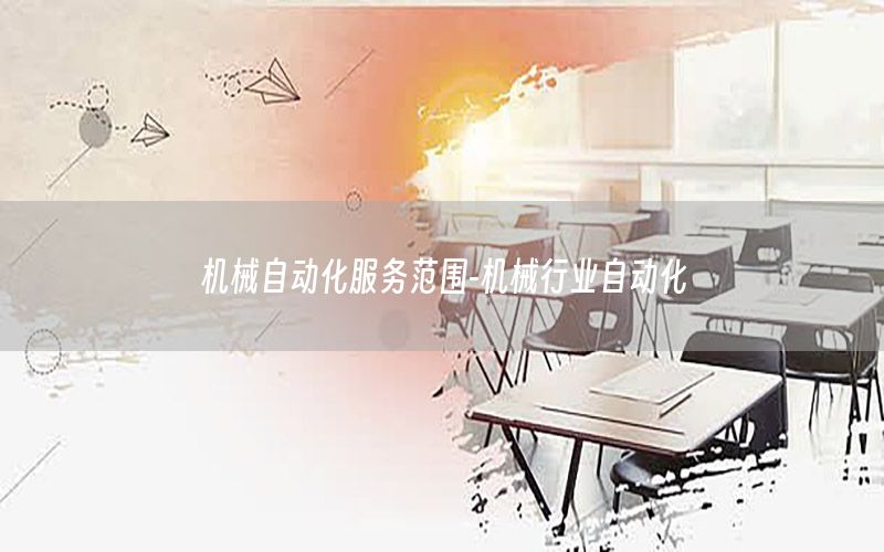 機(jī)械自動(dòng)化服務(wù)范圍-機(jī)械行業(yè)自動(dòng)化