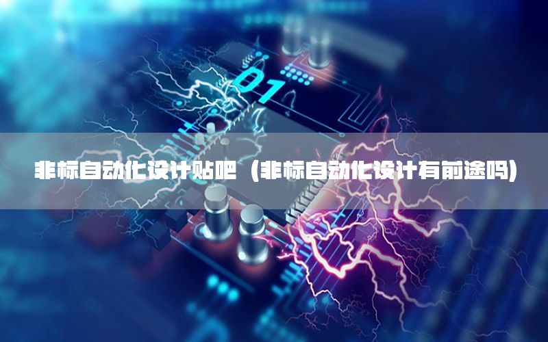 非標(biāo)自動(dòng)化設(shè)計(jì)貼吧（非標(biāo)自動(dòng)化設(shè)計(jì)有前途嗎）