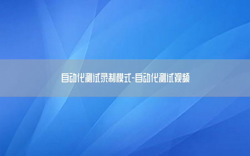 自動化測試錄制模式-自動化測試視頻