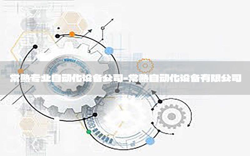 常熟專業(yè)自動(dòng)化設(shè)備公司-常熟自動(dòng)化設(shè)備有限公司