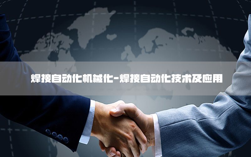 焊接自動(dòng)化機(jī)械化-焊接自動(dòng)化技術(shù)及應(yīng)用