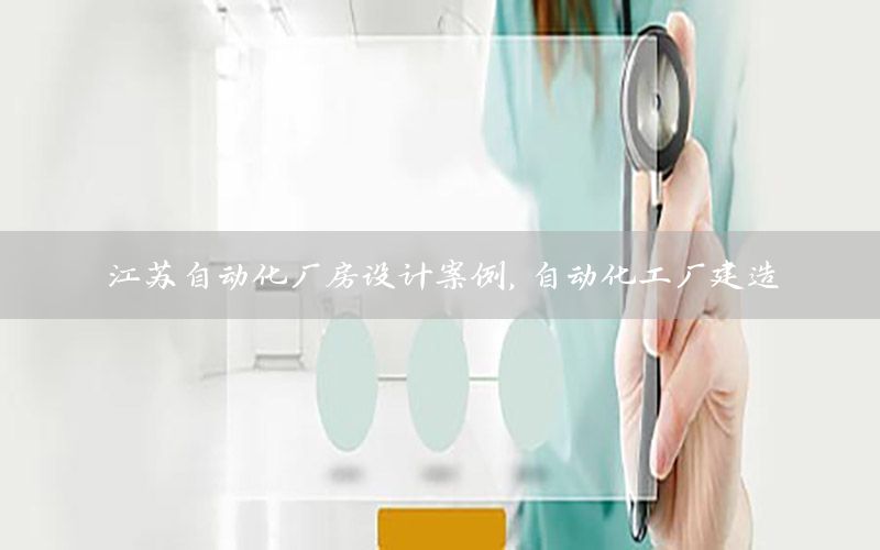 江蘇自動(dòng)化廠房設(shè)計(jì)案例，自動(dòng)化工廠建造