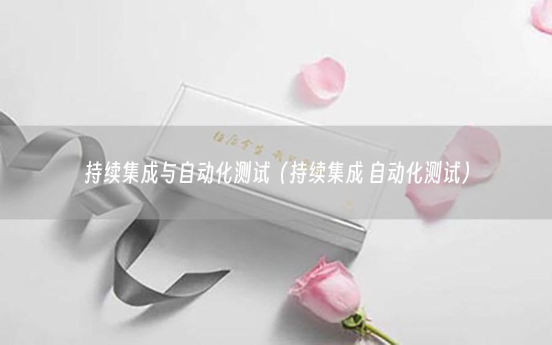持續(xù)集成與自動化測試（持續(xù)集成 自動化測試）