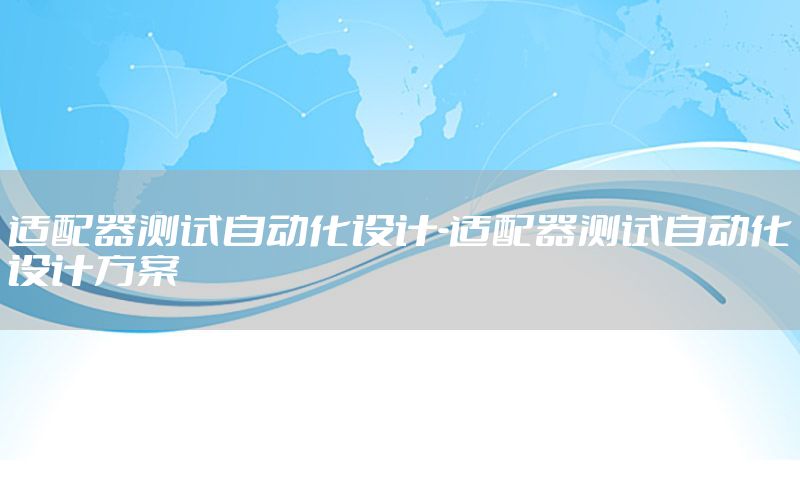 適配器測試自動化設計-適配器測試自動化設計方案