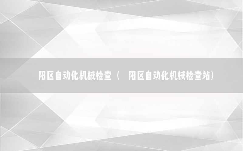 鄖陽區(qū)自動(dòng)化機(jī)械檢查（鄖陽區(qū)自動(dòng)化機(jī)械檢查站）